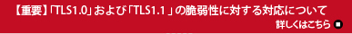 【重要】「TLS1.0」および「TLS1.1 」の脆弱性に対する対応について